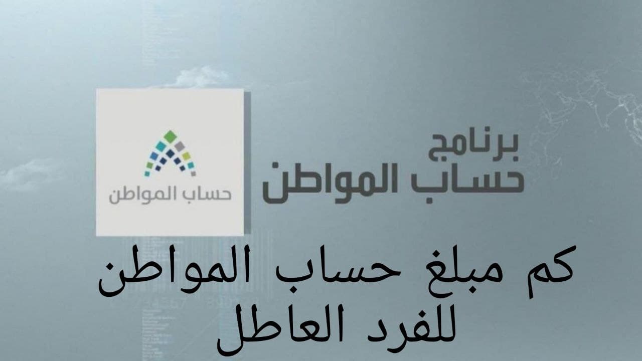 كم مبلغ حساب المواطن للفرد العاطل