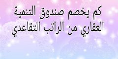 كم يخصم صندوق التنميه العقاري من الراتب التقاعدي