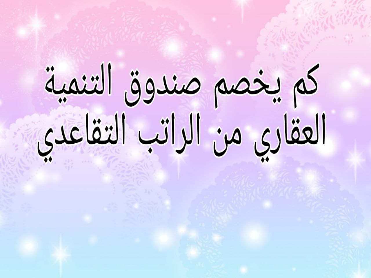 كم يخصم صندوق التنميه العقاري من الراتب التقاعدي